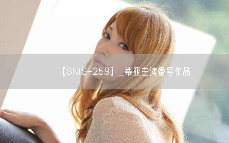 【SNIS-259】_蒂亚主演番号作品