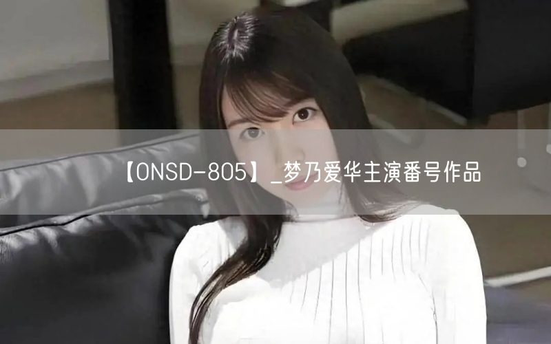 【ONSD-805】_梦乃爱华主演番号作品