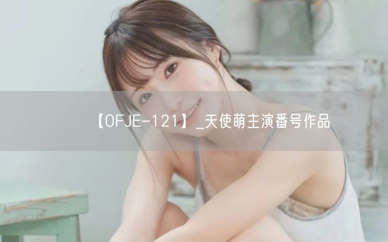 【OFJE-121】_天使萌主演番号作品